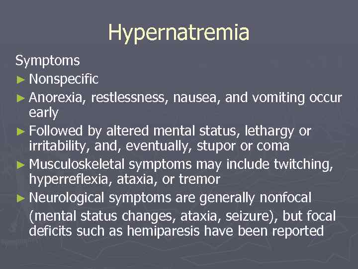 Hypernatremia Symptoms ► Nonspecific ► Anorexia, restlessness, nausea, and vomiting occur early ► Followed