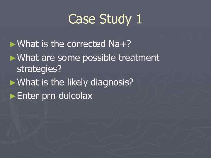 Case Study 1 ► What is the corrected Na+? ► What are some possible