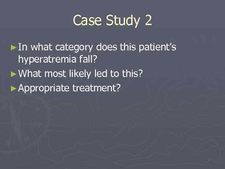 Case Study 2 ► In what category does this patient’s hyperatremia fall? ► What