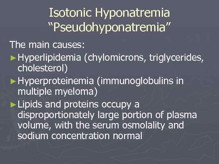 Isotonic Hyponatremia “Pseudohyponatremia” The main causes: ► Hyperlipidemia (chylomicrons, triglycerides, cholesterol) ► Hyperproteinemia (immunoglobulins