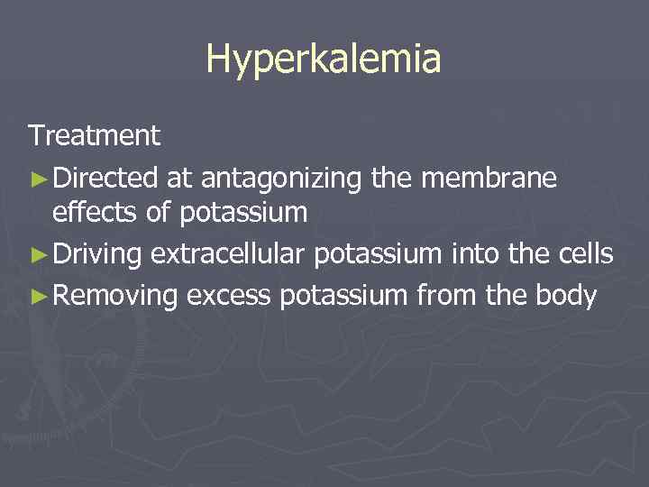 Hyperkalemia Treatment ► Directed at antagonizing the membrane effects of potassium ► Driving extracellular