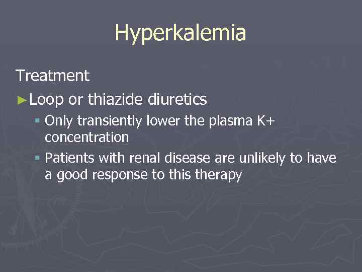 Hyperkalemia Treatment ► Loop or thiazide diuretics § Only transiently lower the plasma K+