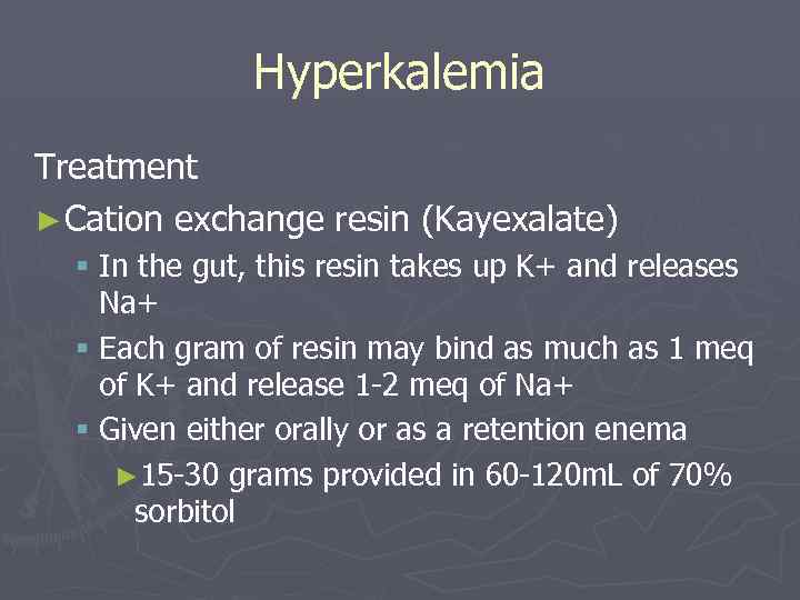 Hyperkalemia Treatment ► Cation exchange resin (Kayexalate) § In the gut, this resin takes