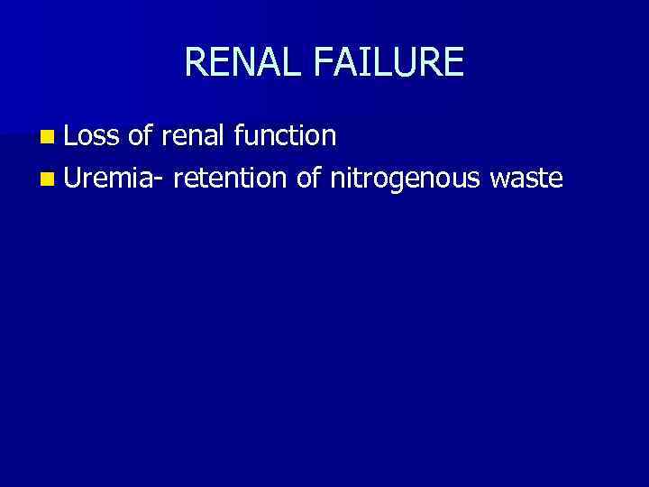 RENAL FAILURE n Loss of renal function n Uremia- retention of nitrogenous waste 