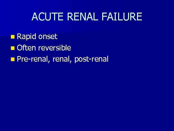 ACUTE RENAL FAILURE n Rapid onset n Often reversible n Pre-renal, post-renal 