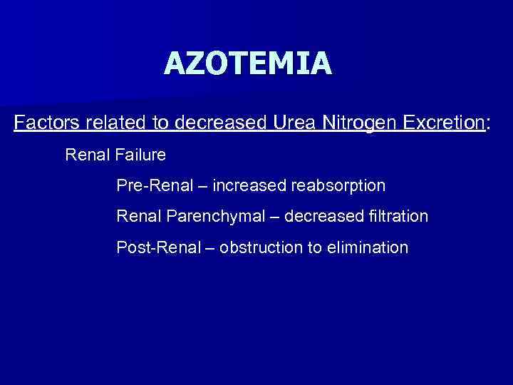 AZOTEMIA Factors related to decreased Urea Nitrogen Excretion: Renal Failure Pre-Renal – increased reabsorption