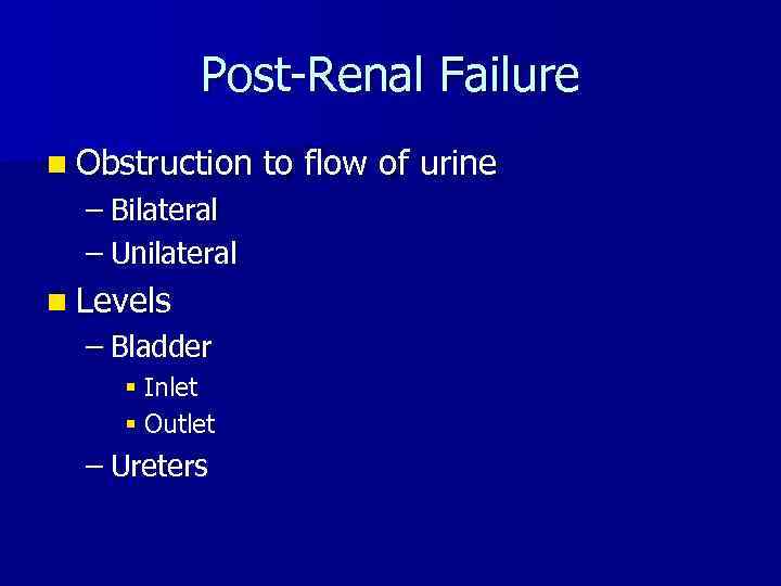 Post-Renal Failure n Obstruction – Bilateral – Unilateral n Levels – Bladder § Inlet