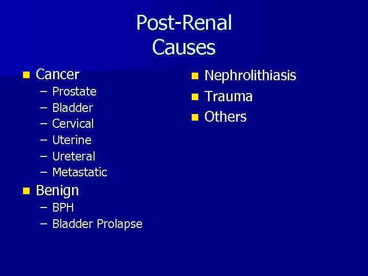 Post-Renal Causes n Cancer – – – n Prostate Bladder Cervical Uterine Ureteral Metastatic