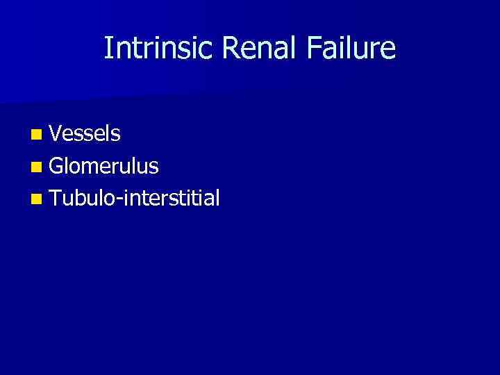 Intrinsic Renal Failure n Vessels n Glomerulus n Tubulo-interstitial 