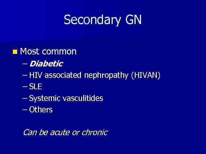 Secondary GN n Most common – Diabetic – HIV associated nephropathy (HIVAN) – SLE