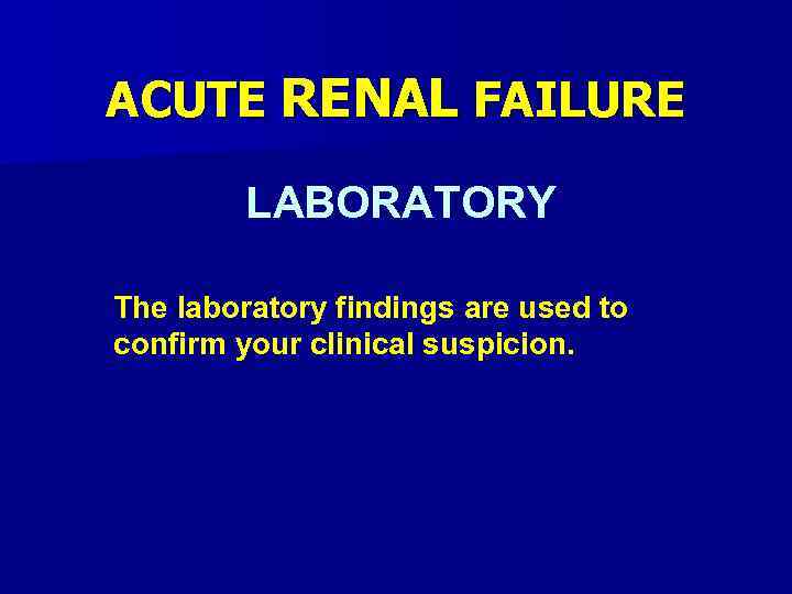 ACUTE RENAL FAILURE LABORATORY The laboratory findings are used to confirm your clinical suspicion.