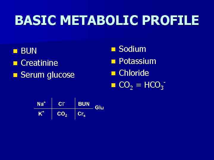 BASIC METABOLIC PROFILE BUN n Creatinine n Serum glucose n n n Na+ K