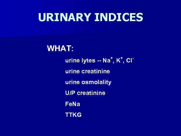 URINARY INDICES WHAT: urine lytes -- Na+, K+, Clurine creatinine urine osmolality U/P creatinine