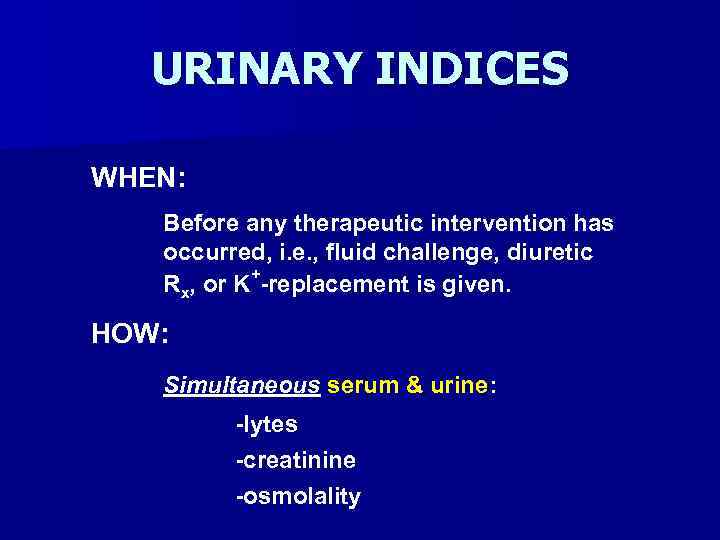 URINARY INDICES WHEN: Before any therapeutic intervention has occurred, i. e. , fluid challenge,