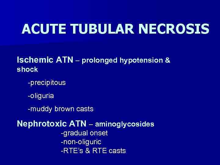 ACUTE TUBULAR NECROSIS Ischemic ATN – prolonged hypotension & shock -precipitous -oliguria -muddy brown