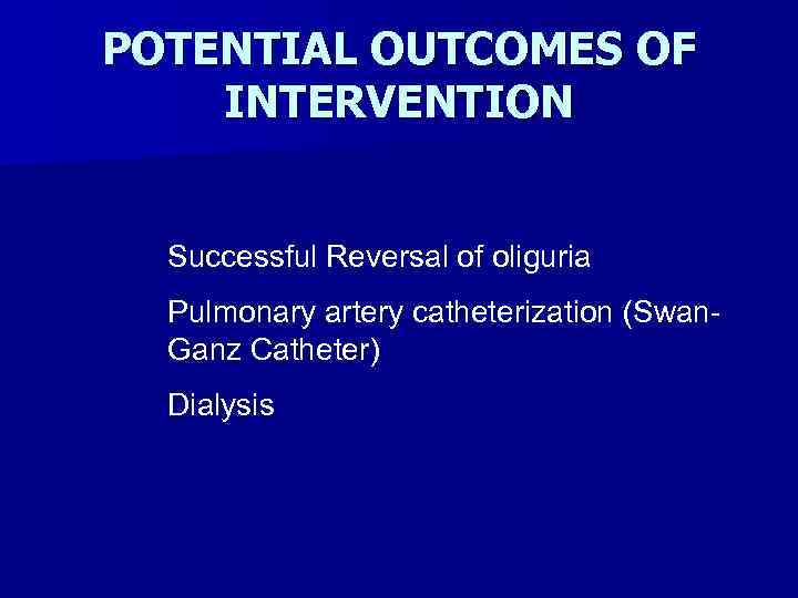 POTENTIAL OUTCOMES OF INTERVENTION Successful Reversal of oliguria Pulmonary artery catheterization (Swan. Ganz Catheter)