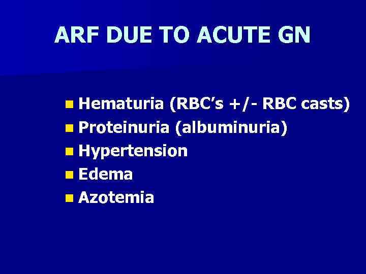 ARF DUE TO ACUTE GN n Hematuria (RBC’s +/- RBC casts) n Proteinuria (albuminuria)