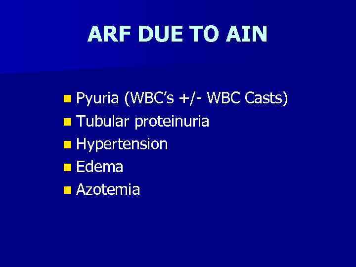 ARF DUE TO AIN n Pyuria (WBC’s +/- WBC Casts) n Tubular proteinuria n