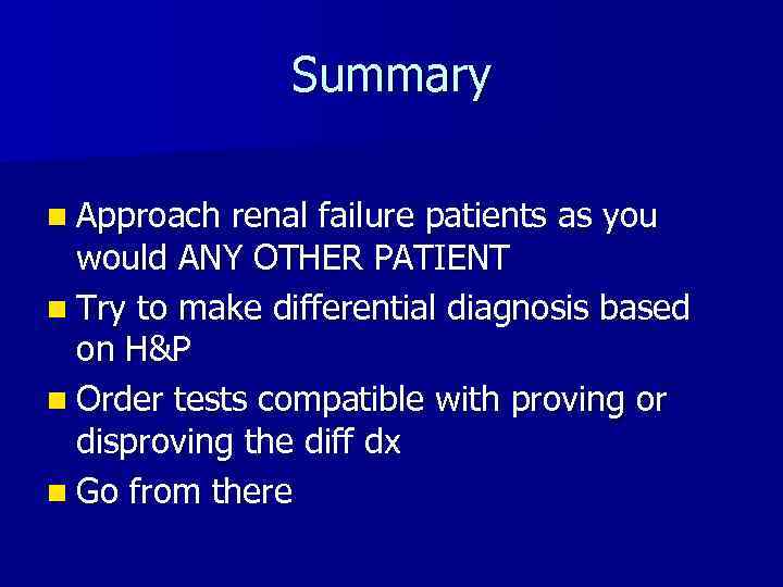 Summary n Approach renal failure patients as you would ANY OTHER PATIENT n Try