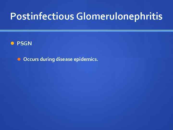 Postinfectious Glomerulonephritis PSGN Occurs during disease epidemics. 