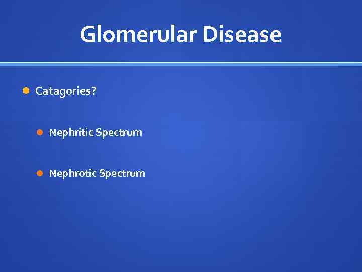 Glomerular Disease Catagories? Nephritic Spectrum Nephrotic Spectrum 