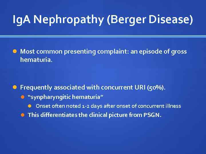 Ig. A Nephropathy (Berger Disease) Most common presenting complaint: an episode of gross hematuria.