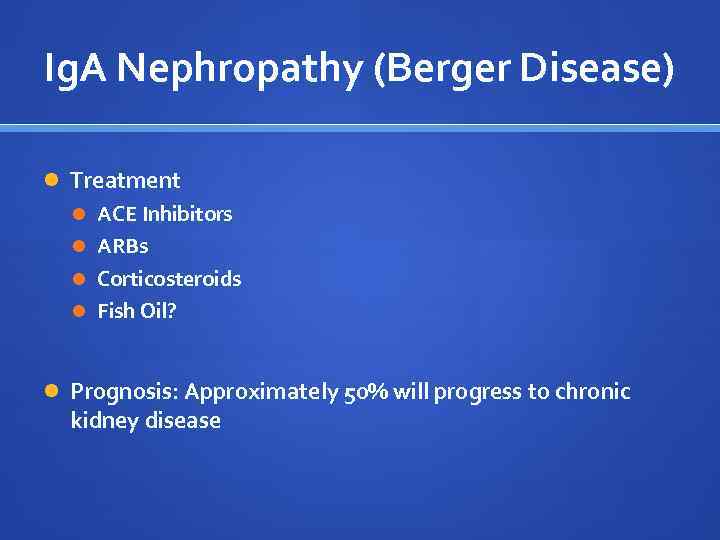 Ig. A Nephropathy (Berger Disease) Treatment ACE Inhibitors ARBs Corticosteroids Fish Oil? Prognosis: Approximately