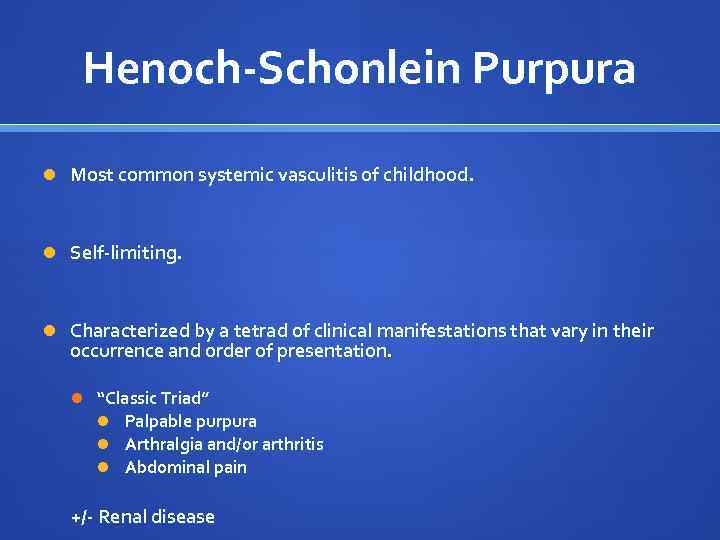 Henoch-Schonlein Purpura Most common systemic vasculitis of childhood. Self-limiting. Characterized by a tetrad of