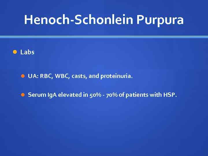 Henoch-Schonlein Purpura Labs UA: RBC, WBC, casts, and proteinuria. Serum Ig. A elevated in