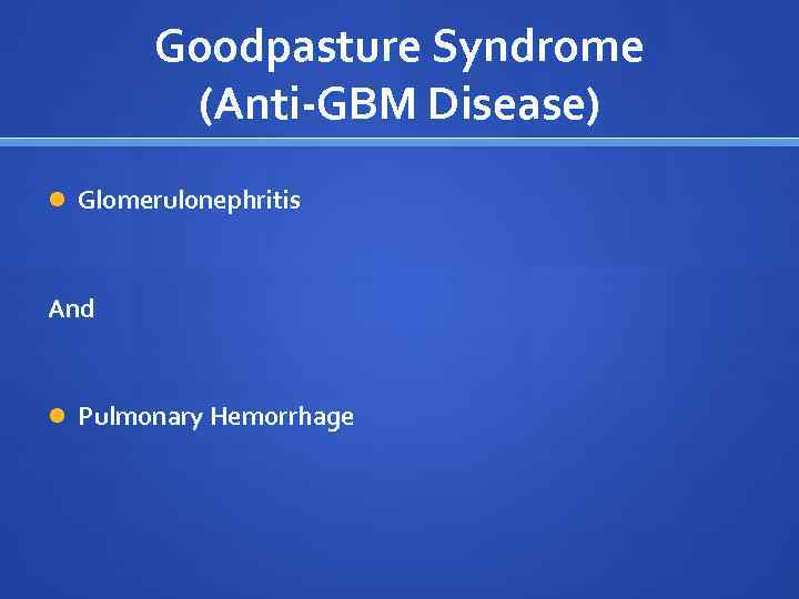 Goodpasture Syndrome (Anti-GBM Disease) Glomerulonephritis And Pulmonary Hemorrhage 