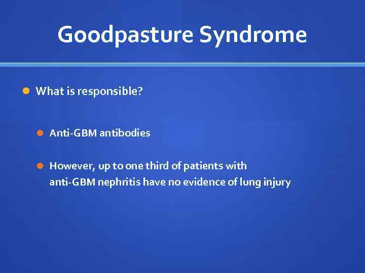 Goodpasture Syndrome What is responsible? Anti-GBM antibodies However, up to one third of patients