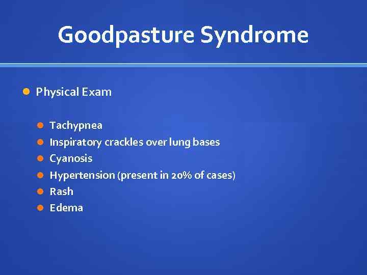 Goodpasture Syndrome Physical Exam Tachypnea Inspiratory crackles over lung bases Cyanosis Hypertension (present in