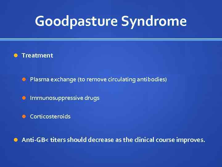 Goodpasture Syndrome Treatment Plasma exchange (to remove circulating antibodies) Immunosuppressive drugs Corticosteroids Anti-GB< titers