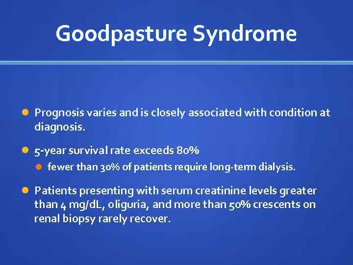 Goodpasture Syndrome Prognosis varies and is closely associated with condition at diagnosis. 5 -year