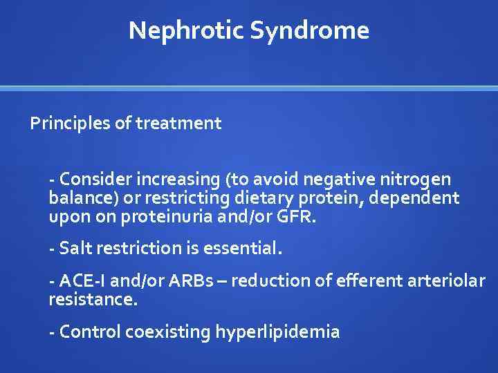 Nephrotic Syndrome Principles of treatment - Consider increasing (to avoid negative nitrogen balance) or