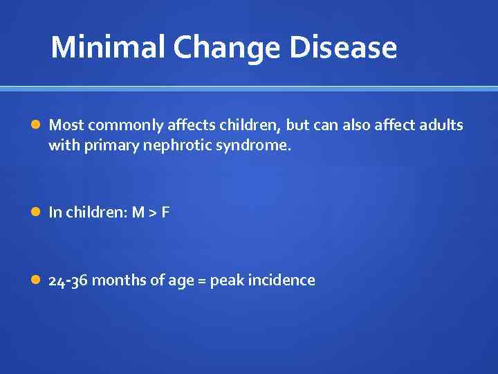 Minimal Change Disease Most commonly affects children, but can also affect adults with primary