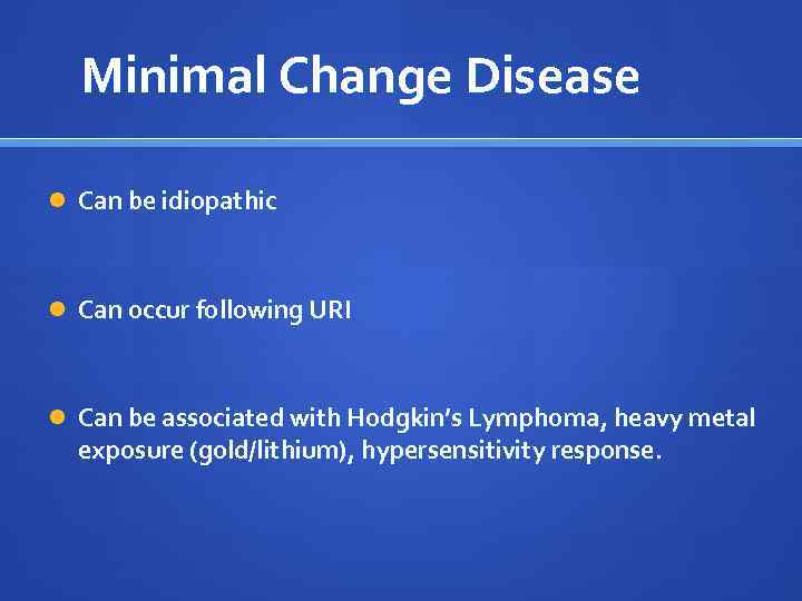 Minimal Change Disease Can be idiopathic Can occur following URI Can be associated with