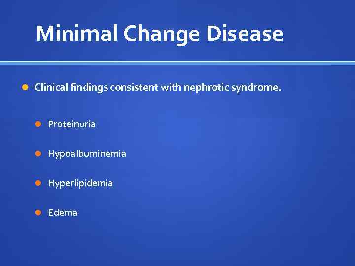 Minimal Change Disease Clinical findings consistent with nephrotic syndrome. Proteinuria Hypoalbuminemia Hyperlipidemia Edema 