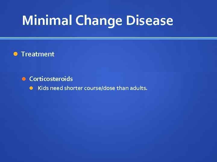 Minimal Change Disease Treatment Corticosteroids Kids need shorter course/dose than adults. 