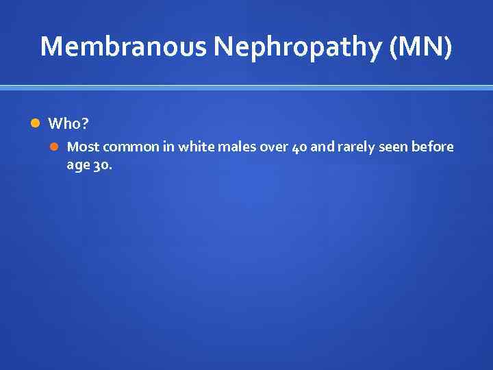 Membranous Nephropathy (MN) Who? Most common in white males over 40 and rarely seen