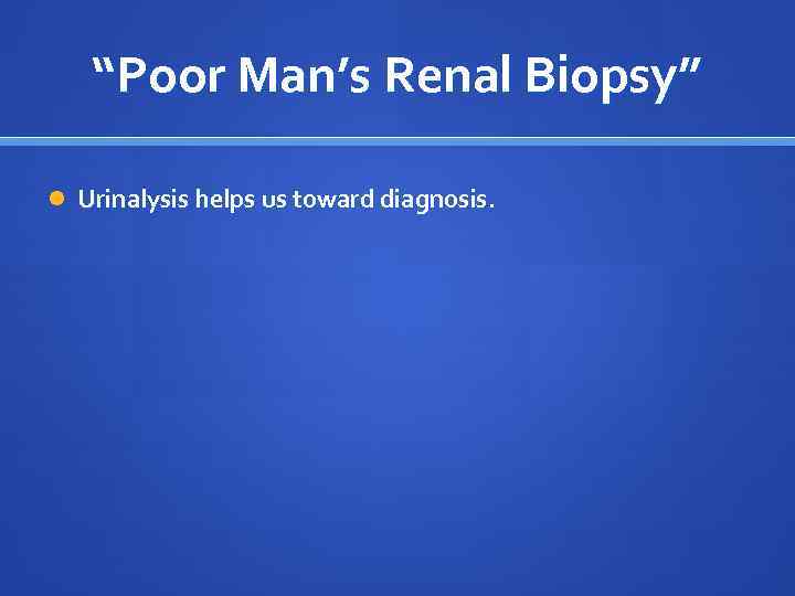 “Poor Man’s Renal Biopsy” Urinalysis helps us toward diagnosis. 