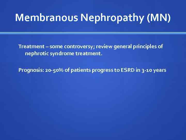 Membranous Nephropathy (MN) Treatment – some controversy; review general principles of nephrotic syndrome treatment.