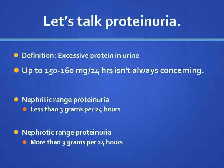 Let’s talk proteinuria. Definition: Excessive protein in urine Up to 150 -160 mg/24 hrs