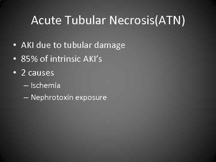 Acute Tubular Necrosis(ATN) • AKI due to tubular damage • 85% of intrinsic AKI’s