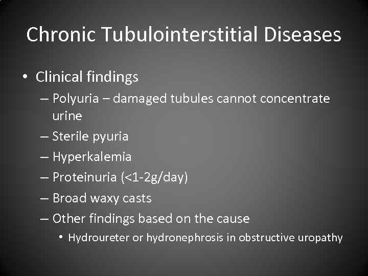 Chronic Tubulointerstitial Diseases • Clinical findings – Polyuria – damaged tubules cannot concentrate urine