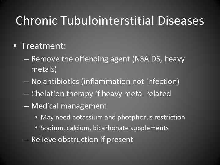 Chronic Tubulointerstitial Diseases • Treatment: – Remove the offending agent (NSAIDS, heavy metals) –