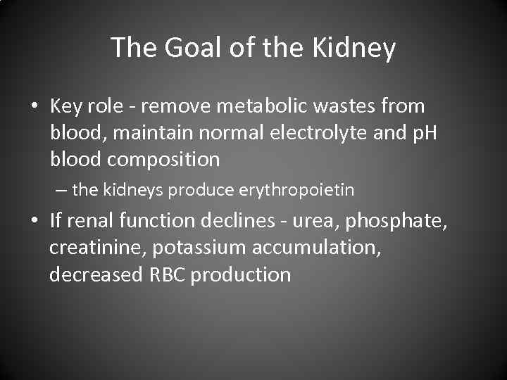 The Goal of the Kidney • Key role - remove metabolic wastes from blood,