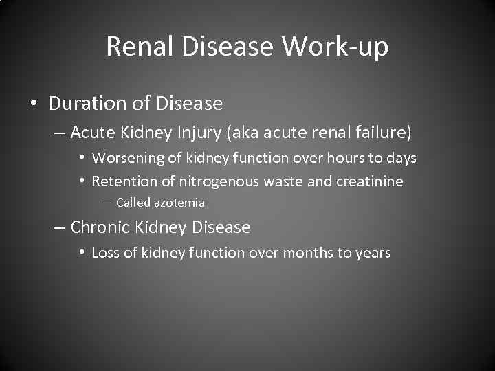 Renal Disease Work-up • Duration of Disease – Acute Kidney Injury (aka acute renal