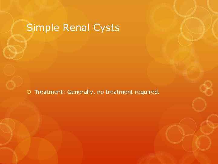 Simple Renal Cysts Treatment: Generally, no treatment required. 