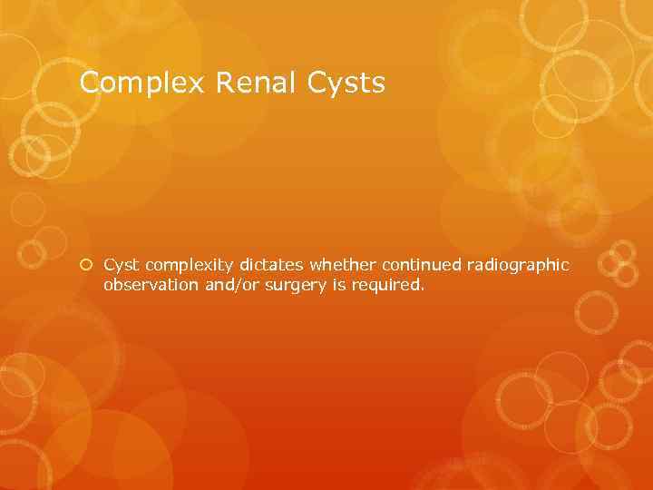Complex Renal Cysts Cyst complexity dictates whether continued radiographic observation and/or surgery is required.